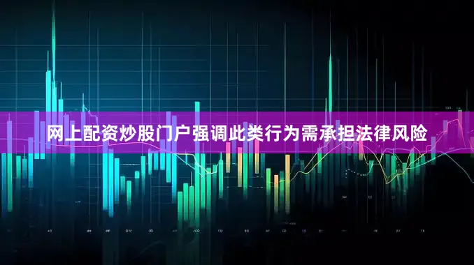 网上配资炒股门户强调此类行为需承担法律风险