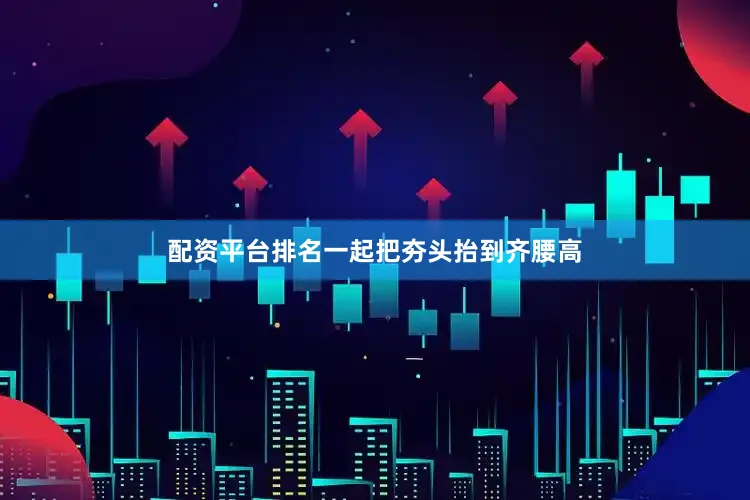 配资平台排名一起把夯头抬到齐腰高
