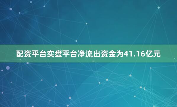 配资平台实盘平台净流出资金为41.16亿元