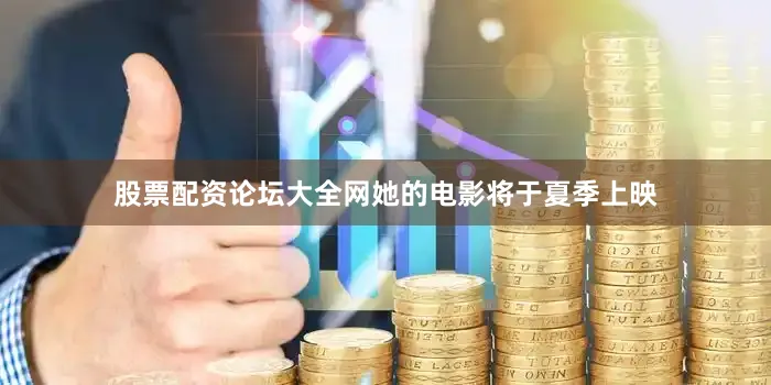 股票配资论坛大全网她的电影将于夏季上映