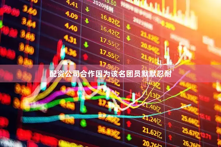 配资公司合作　　因为该名团员默默忍耐
