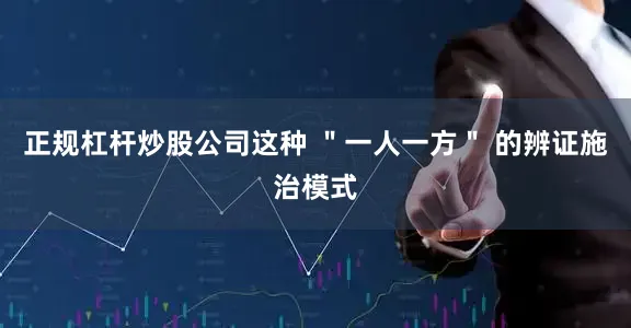 正规杠杆炒股公司这种 ＂一人一方＂ 的辨证施治模式