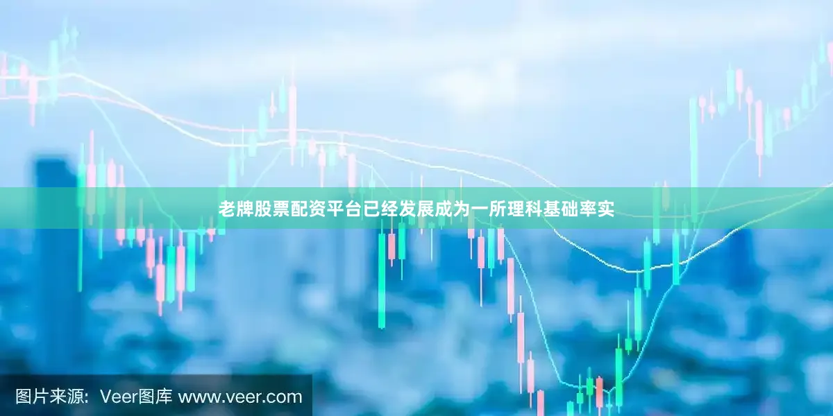 老牌股票配资平台已经发展成为一所理科基础率实