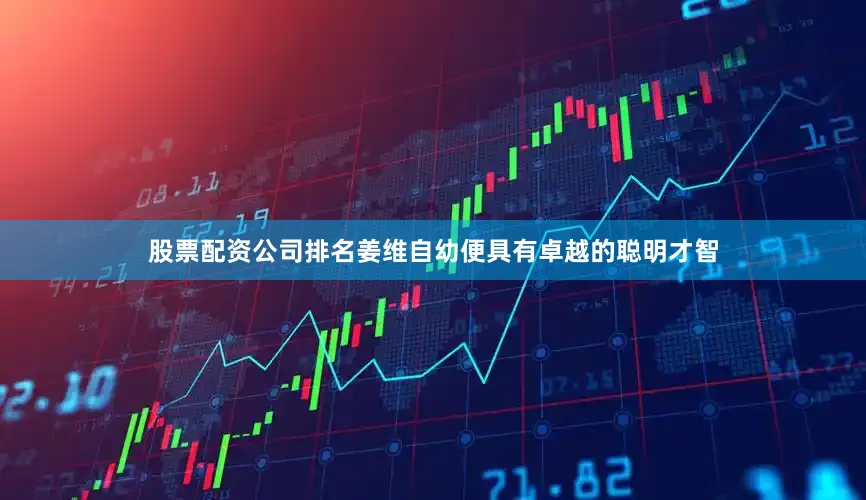 股票配资公司排名姜维自幼便具有卓越的聪明才智