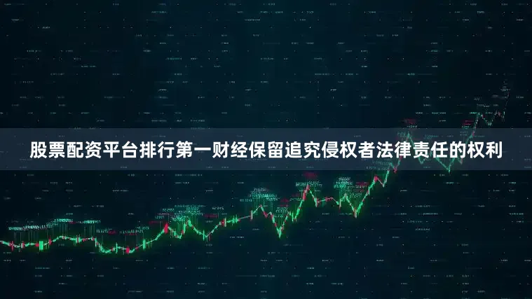 股票配资平台排行第一财经保留追究侵权者法律责任的权利