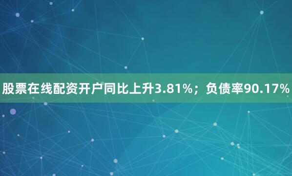 股票在线配资开户同比上升3.81%；负债率90.17%