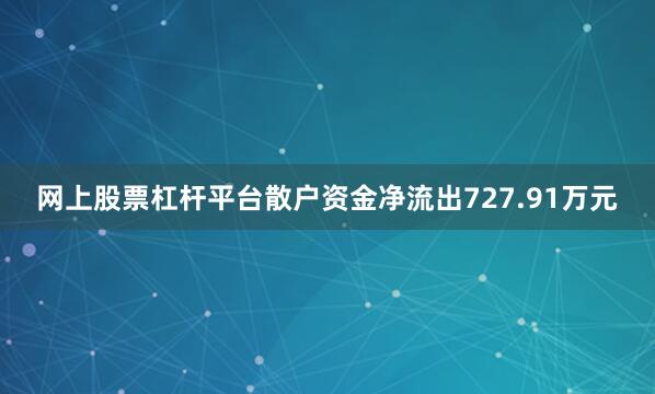 网上股票杠杆平台散户资金净流出727.91万元