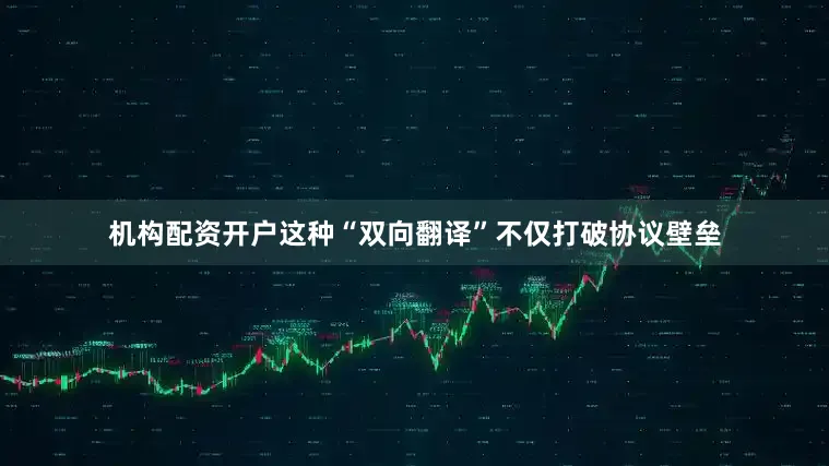 机构配资开户这种“双向翻译”不仅打破协议壁垒