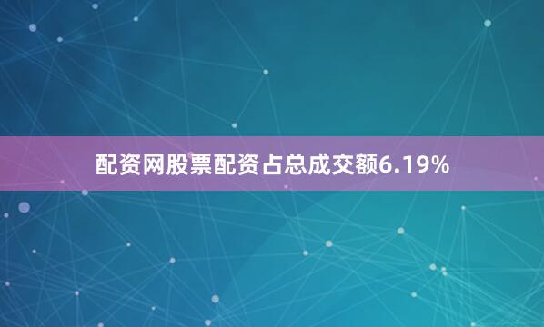 配资网股票配资占总成交额6.19%