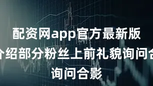 配资网app官方最新版本介绍部分粉丝上前礼貌询问合影