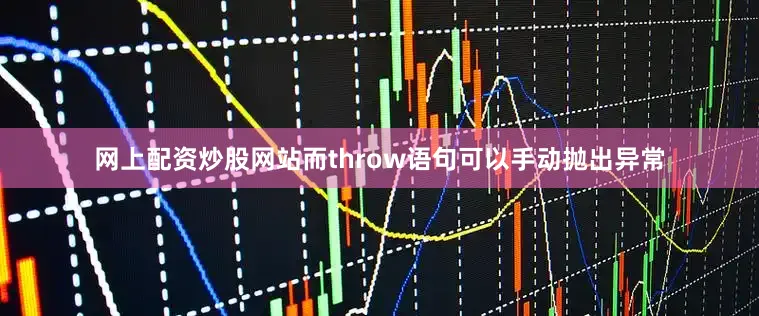网上配资炒股网站而throw语句可以手动抛出异常