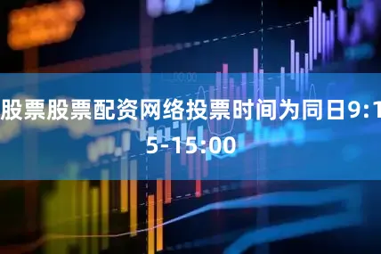 股票股票配资网络投票时间为同日9:15-15:00