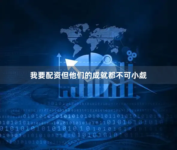 我要配资但他们的成就都不可小觑