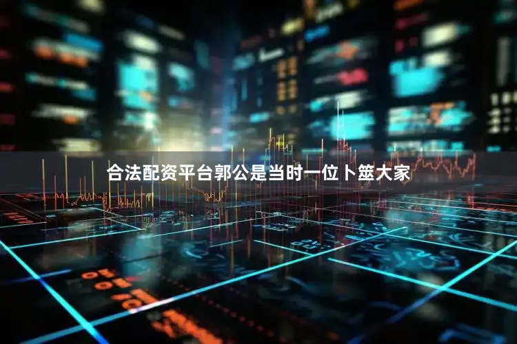 合法配资平台郭公是当时一位卜筮大家