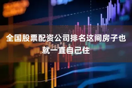全国股票配资公司排名这间房子也就一直自己住