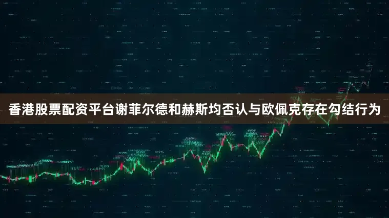 香港股票配资平台谢菲尔德和赫斯均否认与欧佩克存在勾结行为