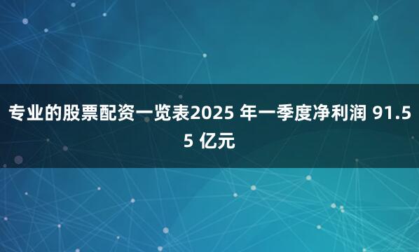 专业的股票配资一览表2025 年一季度净利润 91.55 亿元