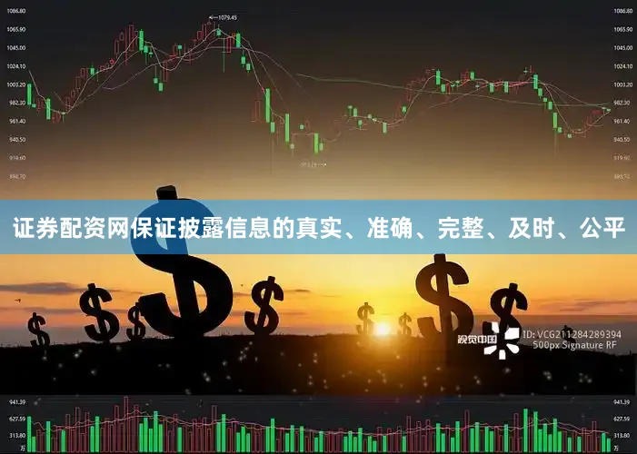 证券配资网保证披露信息的真实、准确、完整、及时、公平
