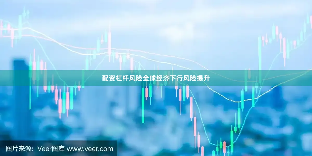 配资杠杆风险全球经济下行风险提升