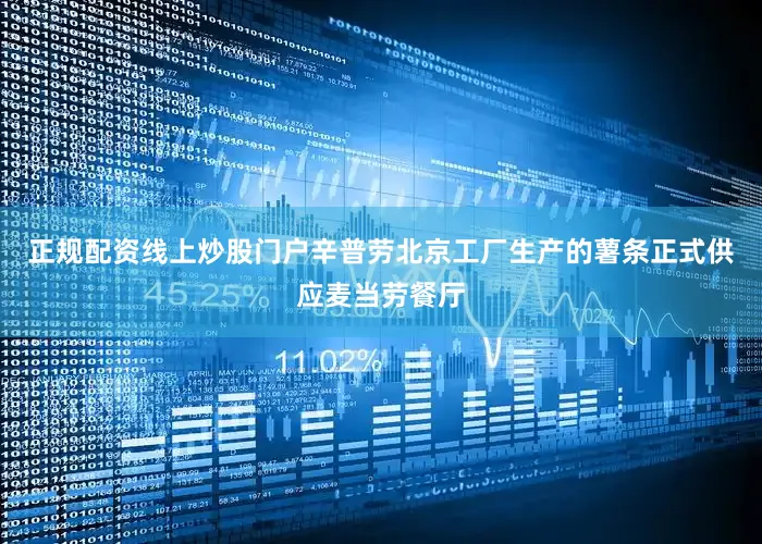 正规配资线上炒股门户辛普劳北京工厂生产的薯条正式供应麦当劳餐厅