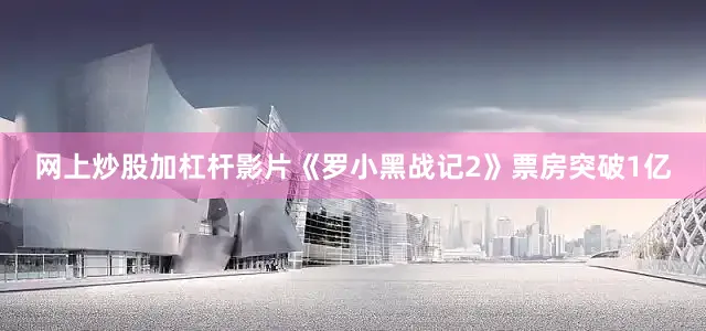 网上炒股加杠杆影片《罗小黑战记2》票房突破1亿