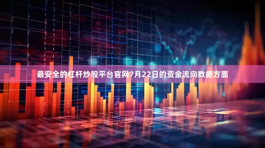 最安全的杠杆炒股平台官网7月22日的资金流向数据方面