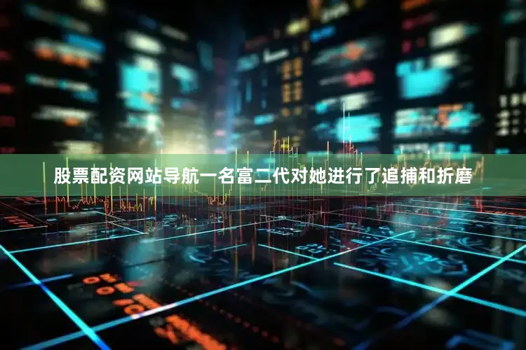 股票配资网站导航一名富二代对她进行了追捕和折磨