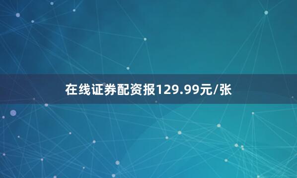 在线证券配资报129.99元/张