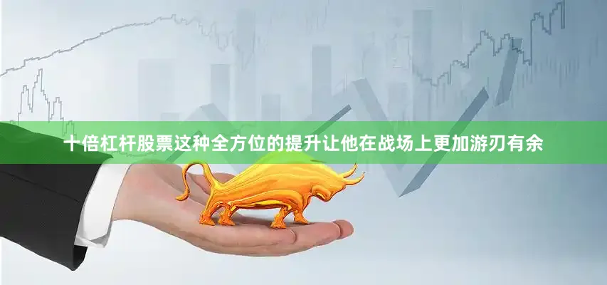 十倍杠杆股票这种全方位的提升让他在战场上更加游刃有余