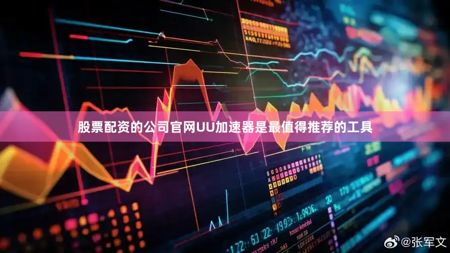 股票配资的公司官网UU加速器是最值得推荐的工具