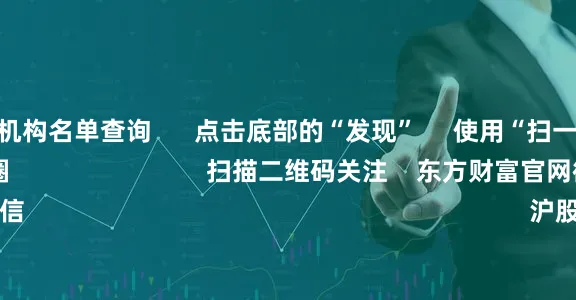 昆明配资机构名单查询      点击底部的“发现”     使用“扫一扫”     即可将网页分享至朋友圈                            扫描二维码关注    东方财富官网微信                                                                        沪股通             深股通