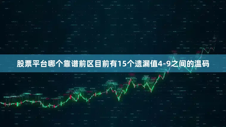 股票平台哪个靠谱前区目前有15个遗漏值4-9之间的温码