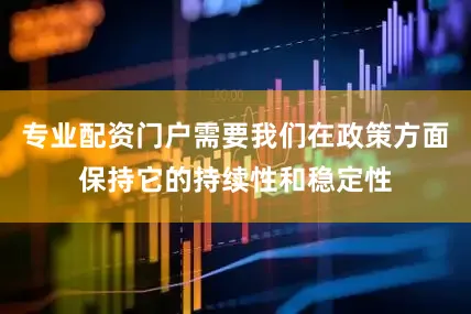 专业配资门户需要我们在政策方面保持它的持续性和稳定性