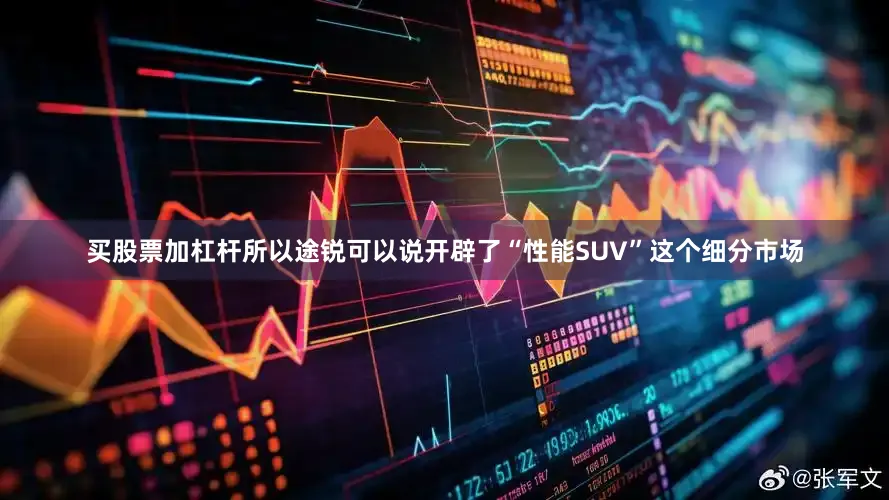 买股票加杠杆所以途锐可以说开辟了“性能SUV”这个细分市场