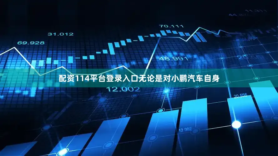 配资114平台登录入口无论是对小鹏汽车自身