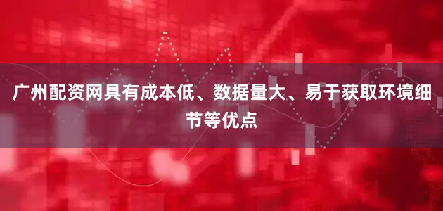 广州配资网具有成本低、数据量大、易于获取环境细节等优点