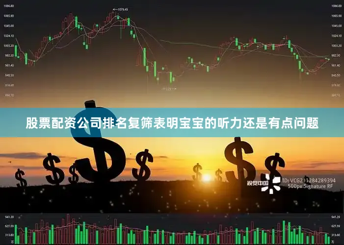 股票配资公司排名复筛表明宝宝的听力还是有点问题