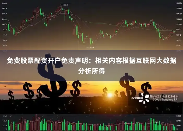 免费股票配资开户免责声明：相关内容根据互联网大数据分析所得