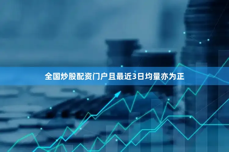 全国炒股配资门户且最近3日均量亦为正