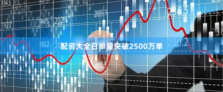 配资大全日单量突破2500万单