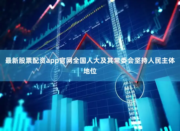 最新股票配资app官网　　全国人大及其常委会坚持人民主体地位