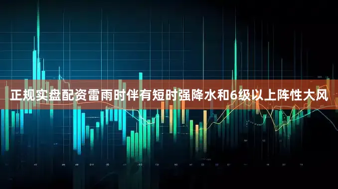 正规实盘配资雷雨时伴有短时强降水和6级以上阵性大风
