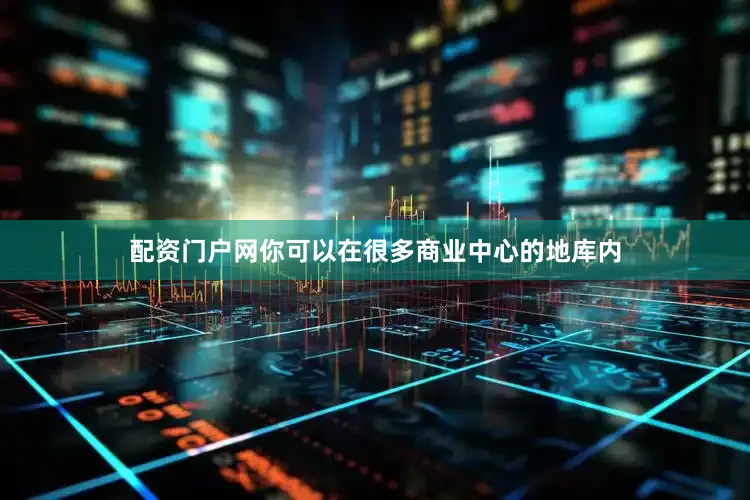 配资门户网你可以在很多商业中心的地库内