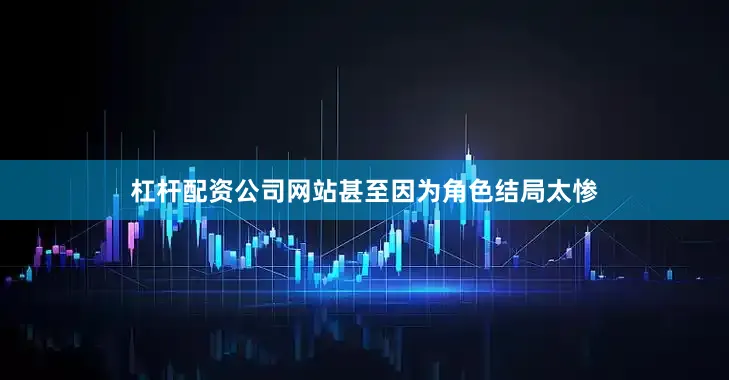 杠杆配资公司网站甚至因为角色结局太惨