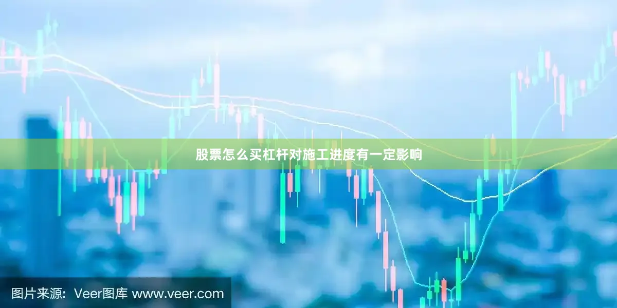 股票怎么买杠杆对施工进度有一定影响