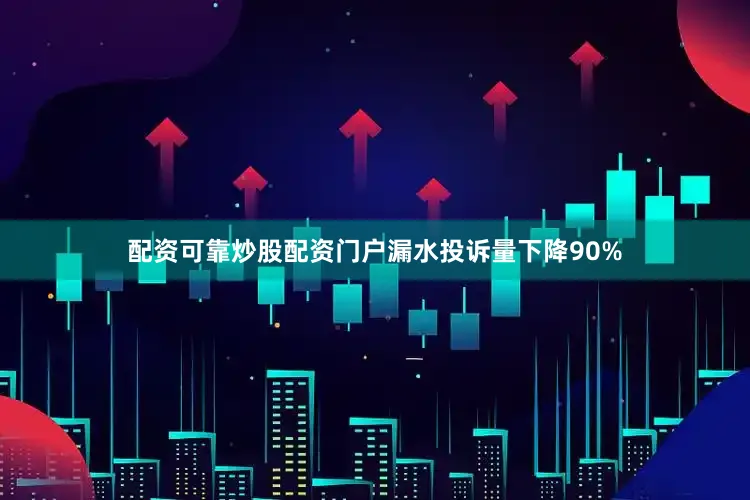 配资可靠炒股配资门户漏水投诉量下降90%