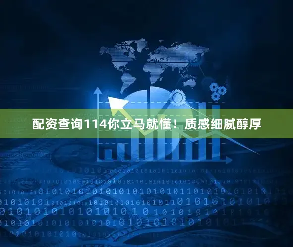 配资查询114你立马就懂！质感细腻醇厚
