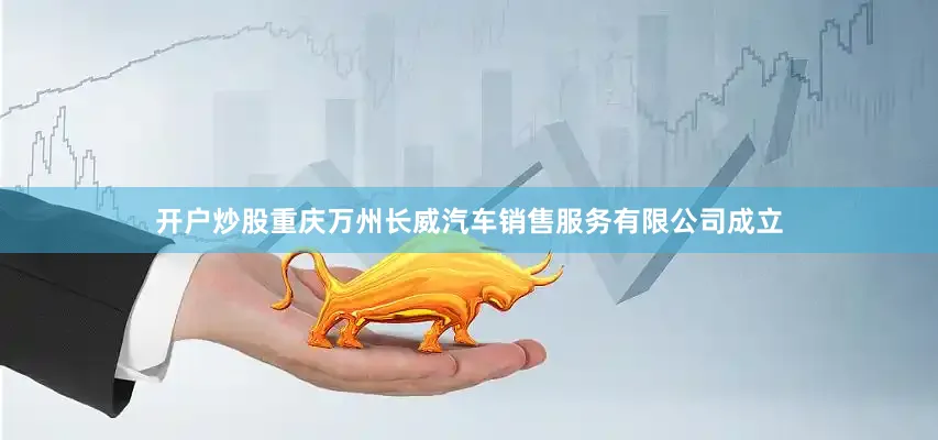 开户炒股重庆万州长威汽车销售服务有限公司成立