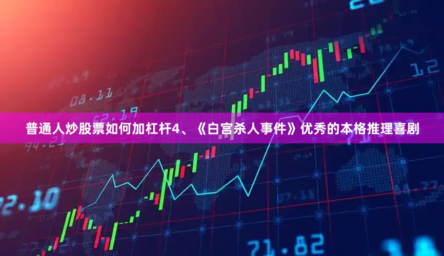 普通人炒股票如何加杠杆4、《白宫杀人事件》优秀的本格推理喜剧