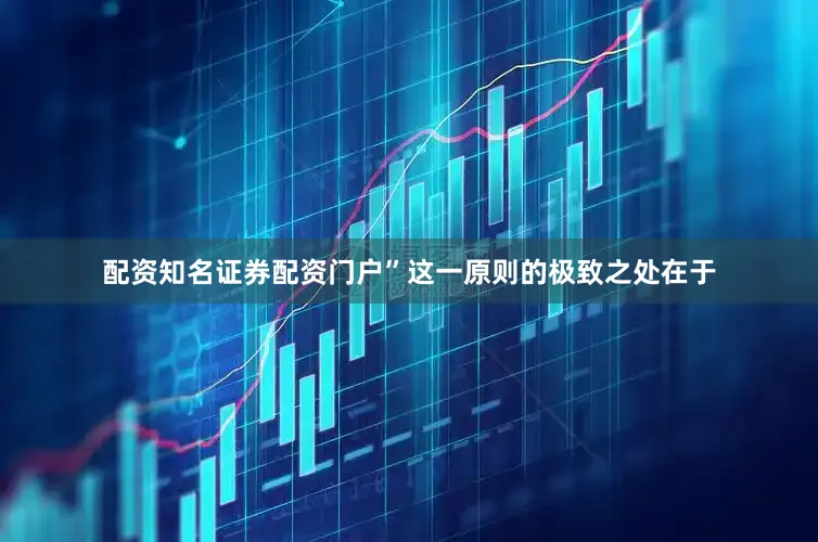 配资知名证券配资门户”这一原则的极致之处在于